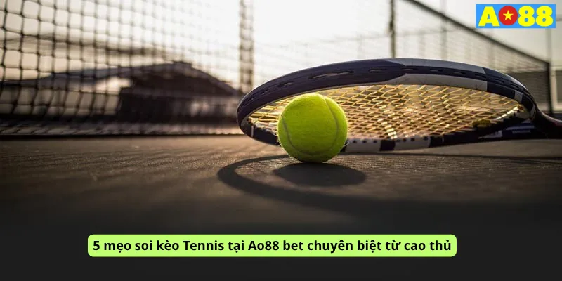 5 mẹo soi kèo Tennis tại Ao88 bet chuyên biệt từ cao thủ