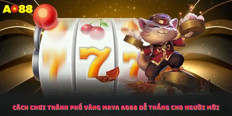 Cách Chơi Thành Phố Vàng Maya Ao88 Dễ Thắng Cho Người Mới