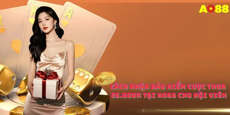 Cách Nhận Bảo Hiểm Cược Thua 25.000k Tại Ao88 Cho Hội Viên