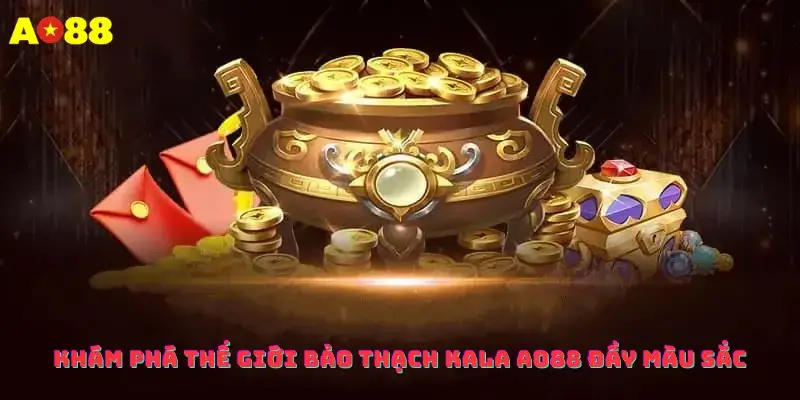 Khám Phá Thế Giới Bảo Thạch Kala Ao88 Đầy Màu Sắc