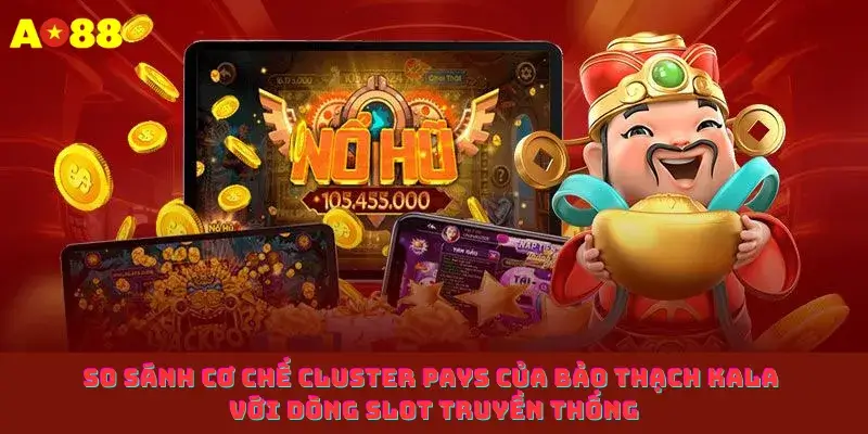 So sánh cơ chế Cluster Pays của Bảo thạch Kala với dòng Slot truyền thống